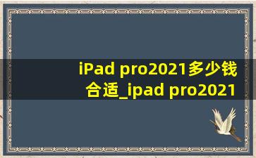 iPad pro2021多少钱合适_ipad pro2021多少hz刷新率